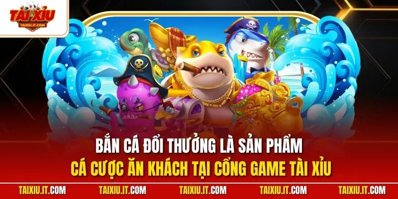 Bắn cá đổi thưởng là sản phẩm cá cược ăn khách tại cổng game Tài Xỉu