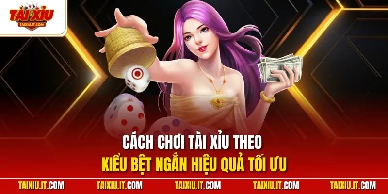 Cách chơi tài xỉu theo kiểu bệt ngắn hiệu quả tối ưu