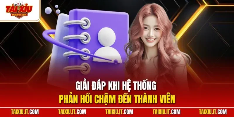 Giải đáp khi hệ thống phản hồi chậm đến thành viên
